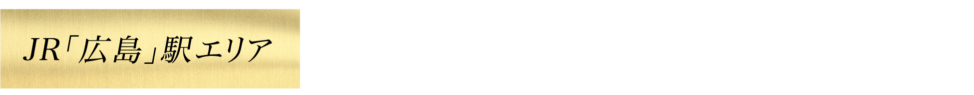 JR「広島」駅エリア 広島駅新幹線口 車で約7分 広島駅新幹線口 自転車で約10分