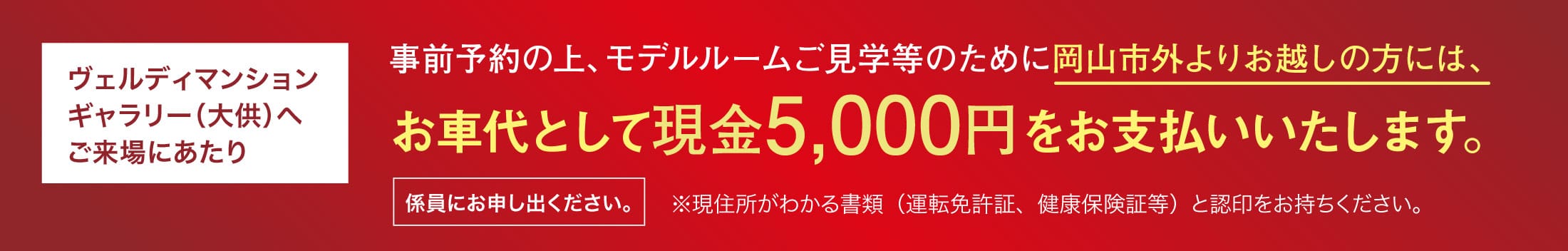 ヴェルディマンションギャラリー（大供）へご来場にあたり 事前予約の上、モデルルームご見学のために岡山市街よりお越しの方には、お車代として現金5,000円をお支払いいたします。